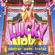 sonhar com trator que bicho jogar